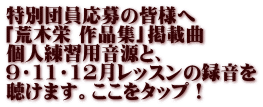 特別団員応募の皆様へ 「荒木栄 作品集」掲載曲 個人練習用音源と、 ９・11・12月レッスンの録音を 聴けます。ここをタップ！