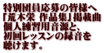 特別団員応募の皆様へ 「荒木栄 作品集」掲載曲 個人練習用音源と、 初回レッスンの録音を 聴けます。