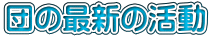 団の最新の活動