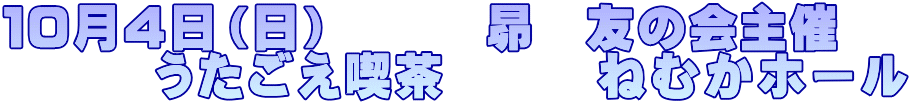 10月4日(日) 昴 友の会主催 うたごえ喫茶 ねむかホール